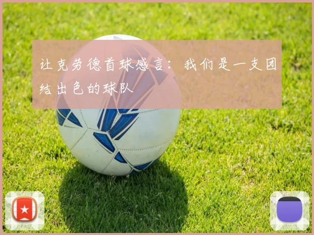让克劳德首球感言：我们是一支团结出色的球队