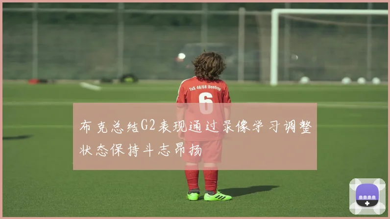布克总结G2表现通过录像学习调整状态保持斗志昂扬