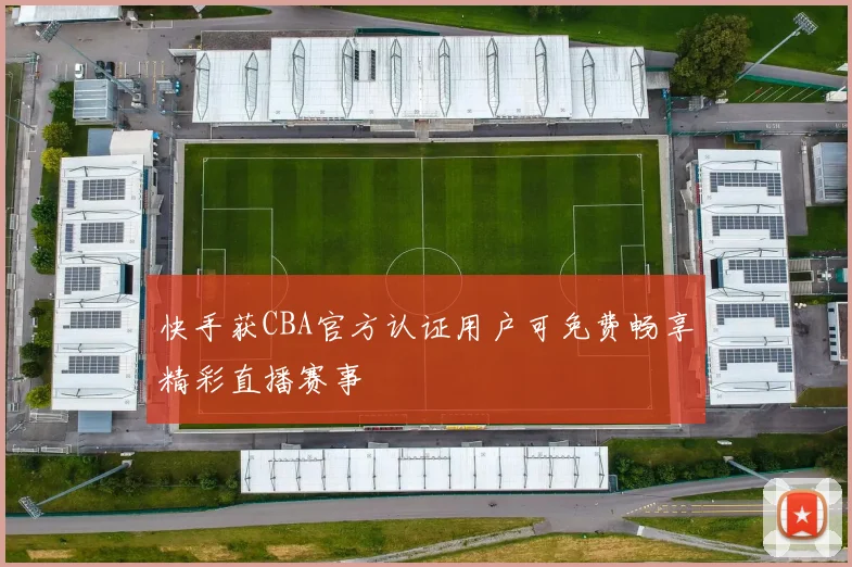 快手获CBA官方认证用户可免费畅享精彩直播赛事