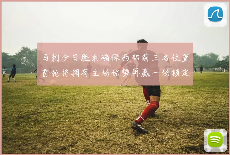 马刺今日胜利确保西部前三名位置首轮将拥有主场优势再赢一场锁定前二